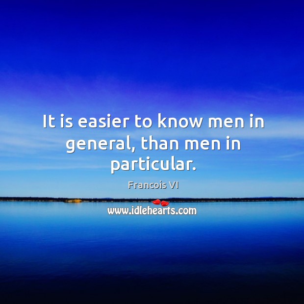 It is easier to know men in general, than men in particular. Duc De La Rochefoucauld Picture Quote
