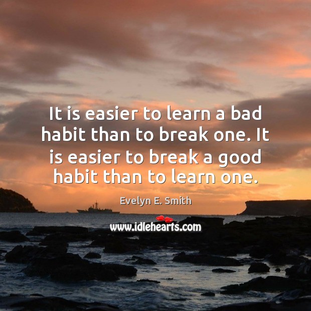 It is easier to learn a bad habit than to break one. Evelyn E. Smith Picture Quote