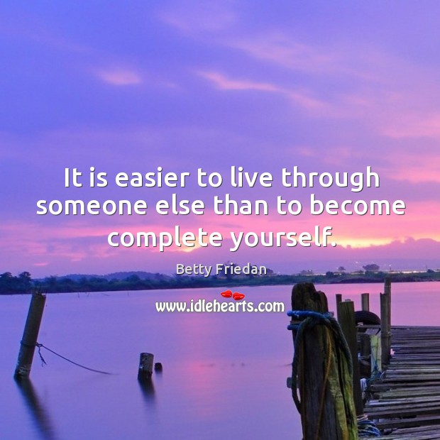 It is easier to live through someone else than to become complete yourself. Betty Friedan Picture Quote