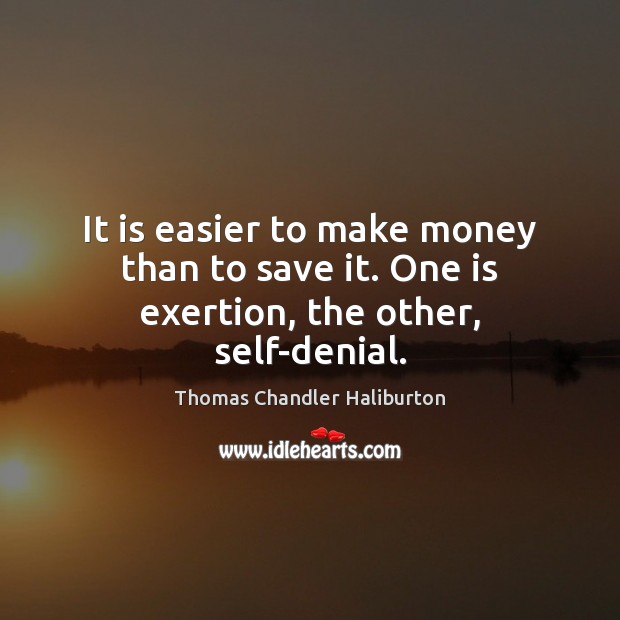 It is easier to make money than to save it. One is exertion, the other, self-denial. Image