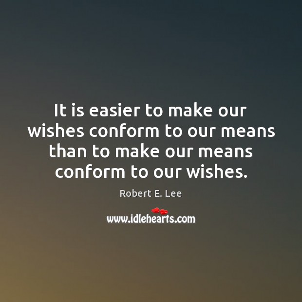 It is easier to make our wishes conform to our means than Robert E. Lee Picture Quote