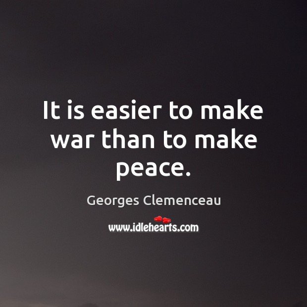 It is easier to make war than to make peace. Georges Clemenceau Picture Quote