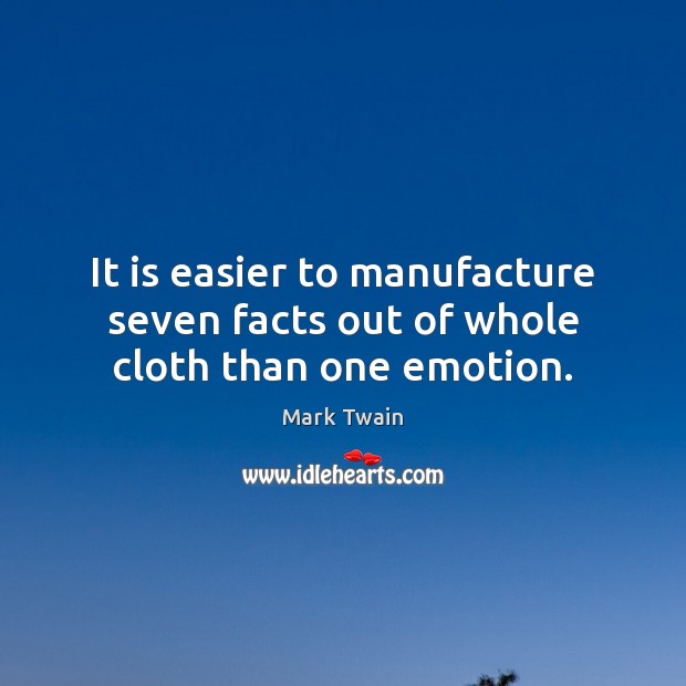 It is easier to manufacture seven facts out of whole cloth than one emotion. Mark Twain Picture Quote