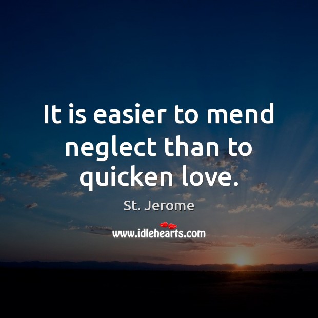 It is easier to mend neglect than to quicken love. St. Jerome Picture Quote