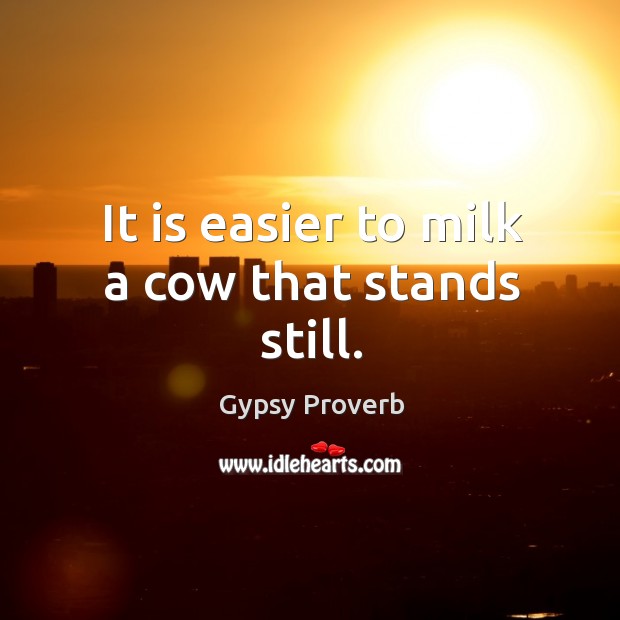It is easier to milk a cow that stands still. Gypsy Proverbs Image