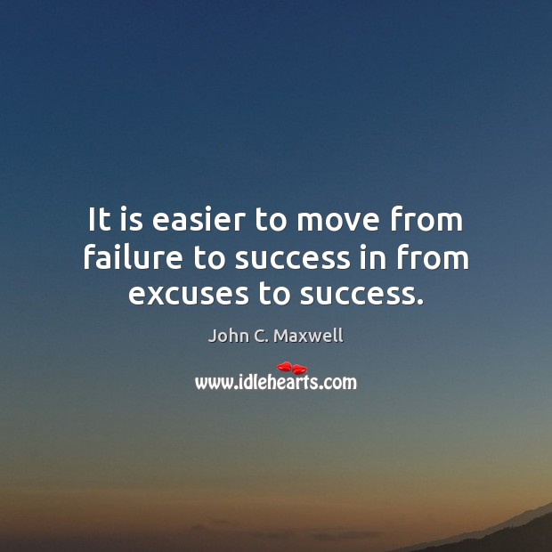 It is easier to move from failure to success in from excuses to success. John C. Maxwell Picture Quote