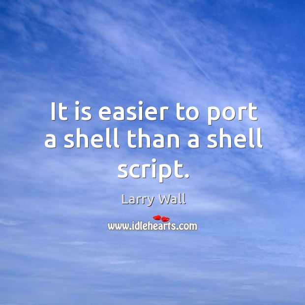 It is easier to port a shell than a shell script. Larry Wall Picture Quote