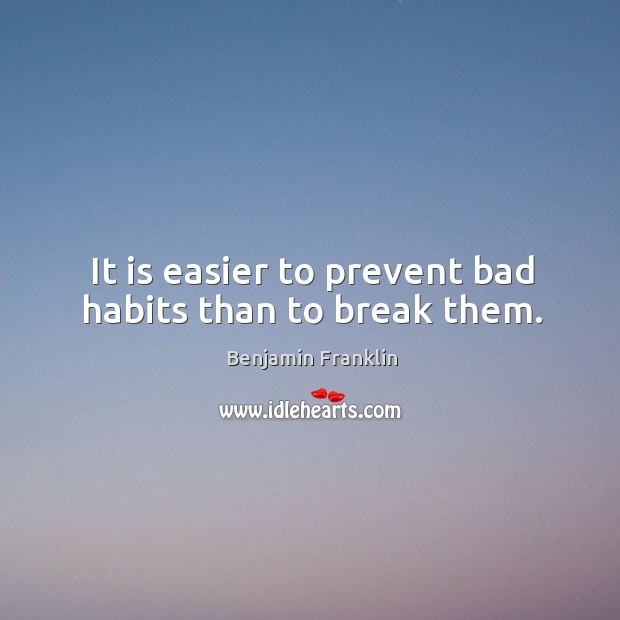 It is easier to prevent bad habits than to break them. Image