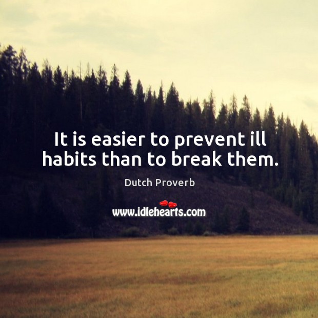 It is easier to prevent ill habits than to break them. Dutch Proverbs Image