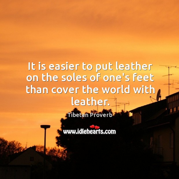 It is easier to put leather on the soles of one’s feet than cover the world with leather. Tibetan Proverbs Image