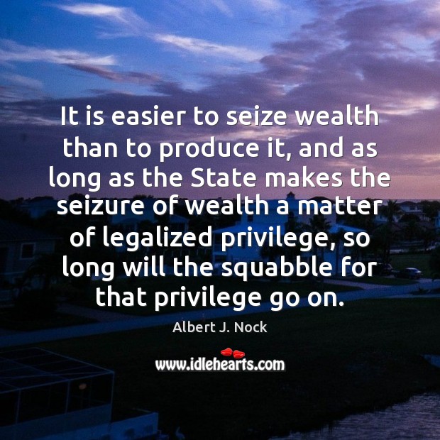 It is easier to seize wealth than to produce it, and as Albert J. Nock Picture Quote