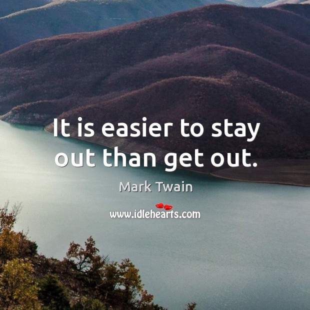 It is easier to stay out than get out. Mark Twain Picture Quote