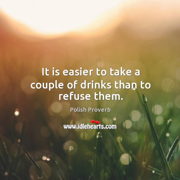 It is easier to take a couple of drinks than to refuse them. Polish Proverbs Image