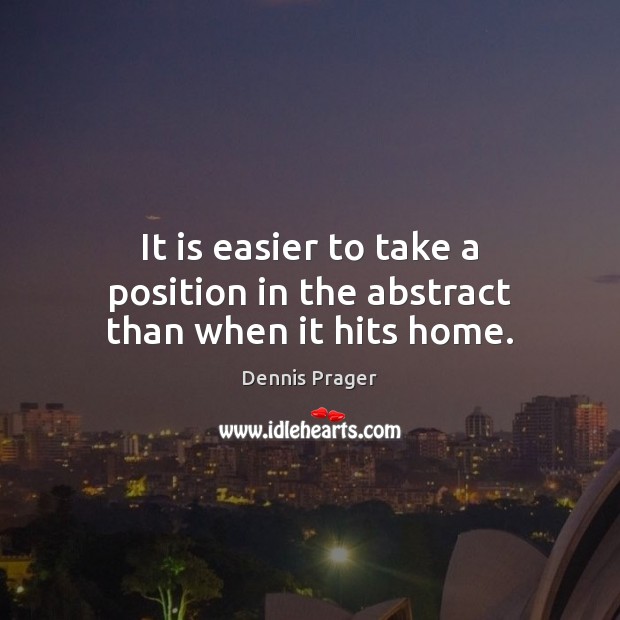 It is easier to take a position in the abstract than when it hits home. Dennis Prager Picture Quote