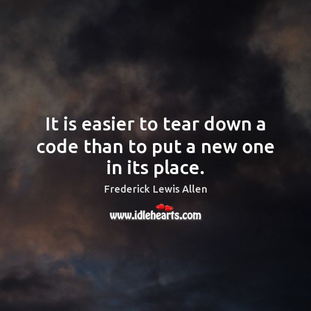 It is easier to tear down a code than to put a new one in its place. Image