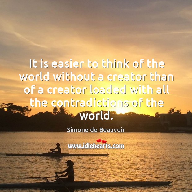 It is easier to think of the world without a creator than of a creator loaded with all Simone de Beauvoir Picture Quote