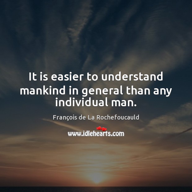 It is easier to understand mankind in general than any individual man. François de La Rochefoucauld Picture Quote