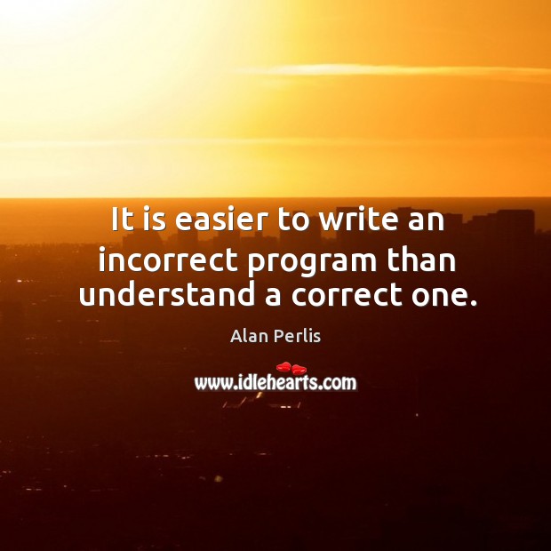 It is easier to write an incorrect program than understand a correct one. Image