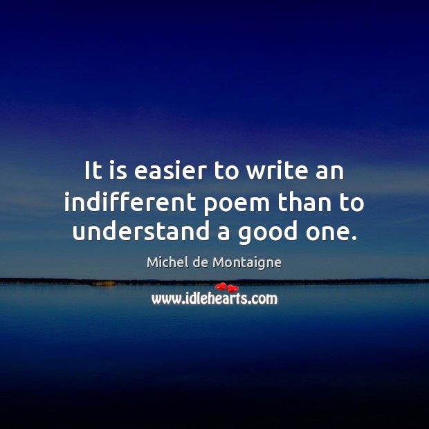 It is easier to write an indifferent poem than to understand a good one. Michel de Montaigne Picture Quote