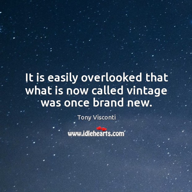 It is easily overlooked that what is now called vintage was once brand new. Image