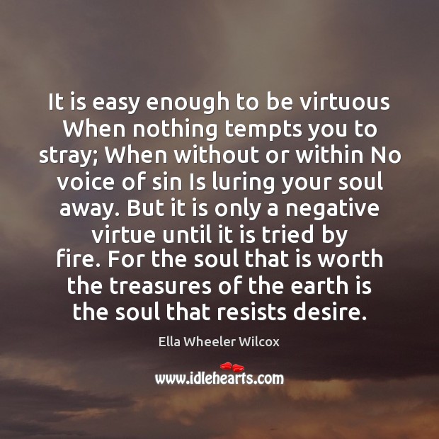 It is easy enough to be virtuous When nothing tempts you to Ella Wheeler Wilcox Picture Quote