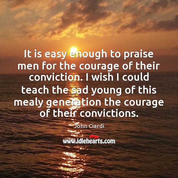 It is easy enough to praise men for the courage of their John Ciardi Picture Quote