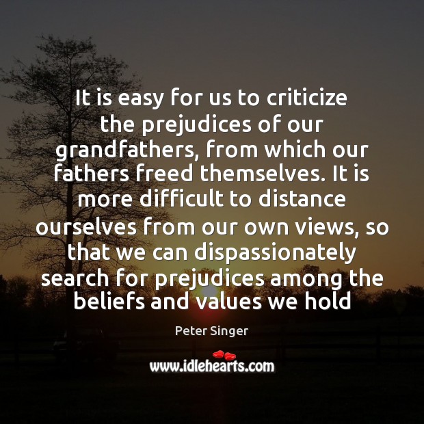 It is easy for us to criticize the prejudices of our grandfathers, Peter Singer Picture Quote