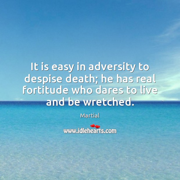 It is easy in adversity to despise death; he has real fortitude Martial Picture Quote