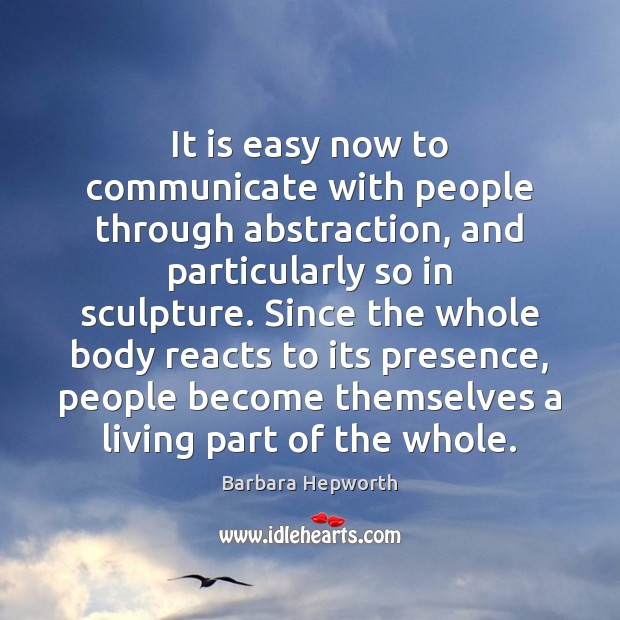 It is easy now to communicate with people through abstraction, and particularly Barbara Hepworth Picture Quote