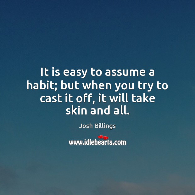 It is easy to assume a habit; but when you try to cast it off, it will take skin and all. Josh Billings Picture Quote