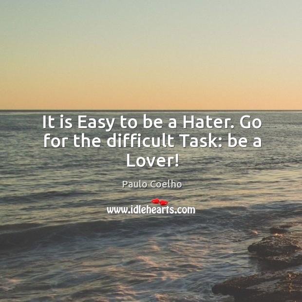 It is Easy to be a Hater. Go for the difficult Task: be a Lover! Image