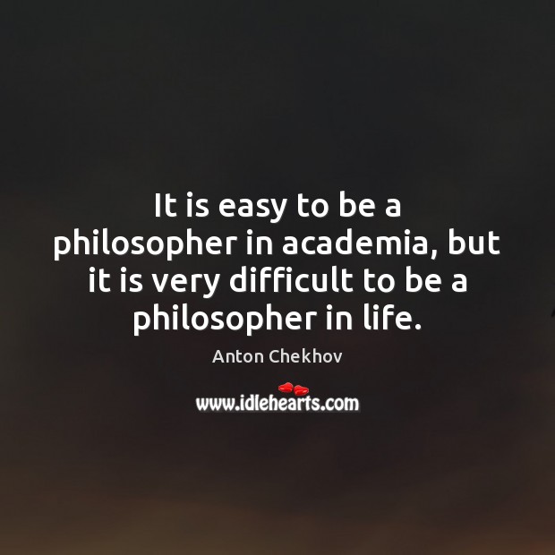 It is easy to be a philosopher in academia, but it is Anton Chekhov Picture Quote