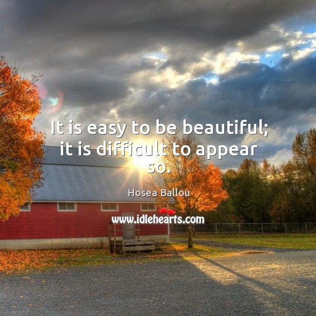 It is easy to be beautiful; it is difficult to appear so. Hosea Ballou Picture Quote