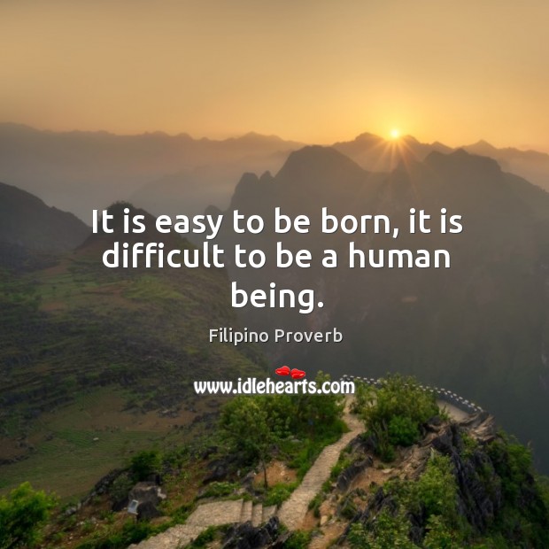It is easy to be born, it is difficult to be a human being. Filipino Proverbs Image