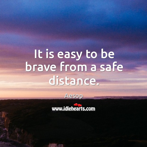 It is easy to be brave from a safe distance. Aesop Picture Quote