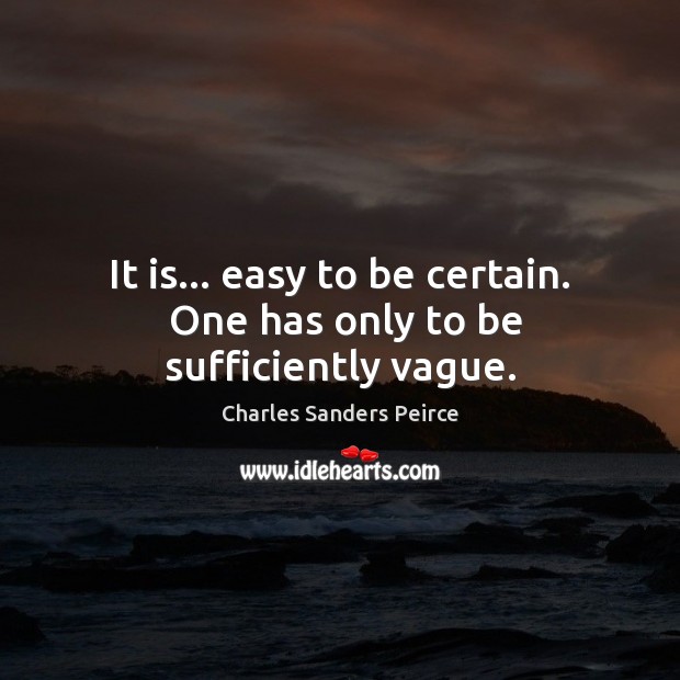 It is… easy to be certain.  One has only to be sufficiently vague. Image