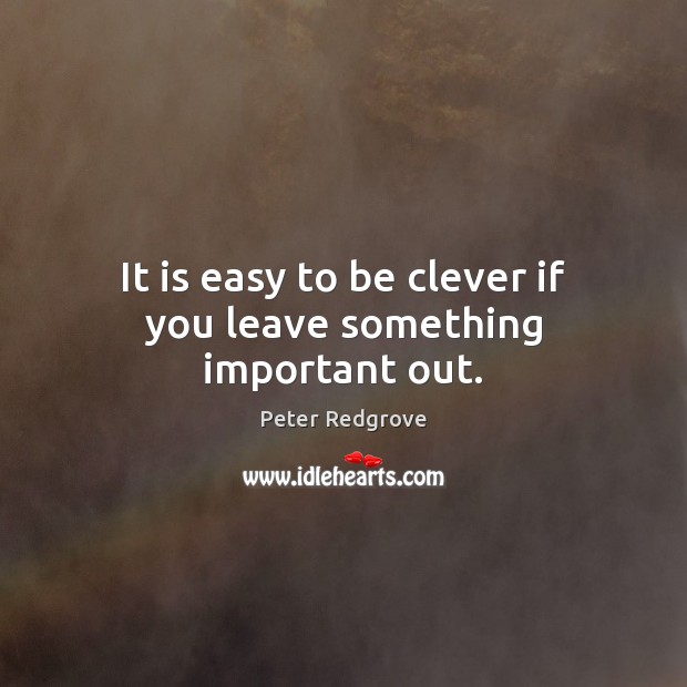 It is easy to be clever if you leave something important out. Peter Redgrove Picture Quote
