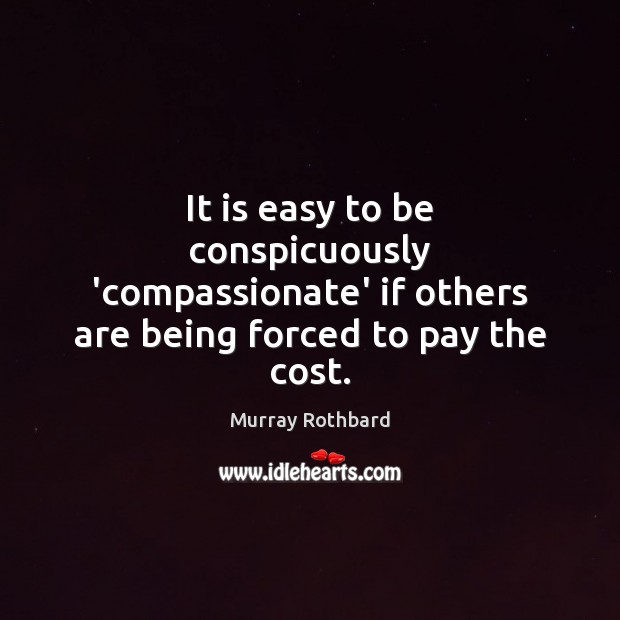 It is easy to be conspicuously ‘compassionate’ if others are being forced to pay the cost. Image
