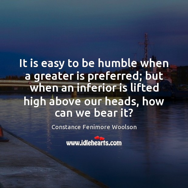 It is easy to be humble when a greater is preferred; but Constance Fenimore Woolson Picture Quote