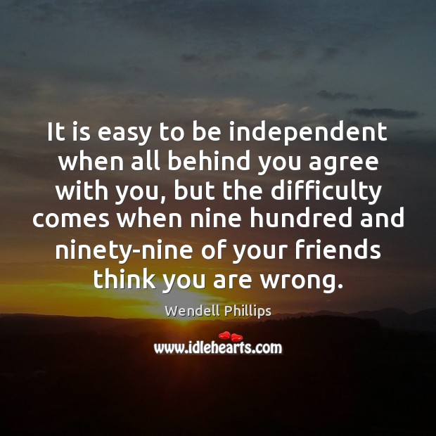 It is easy to be independent when all behind you agree with 