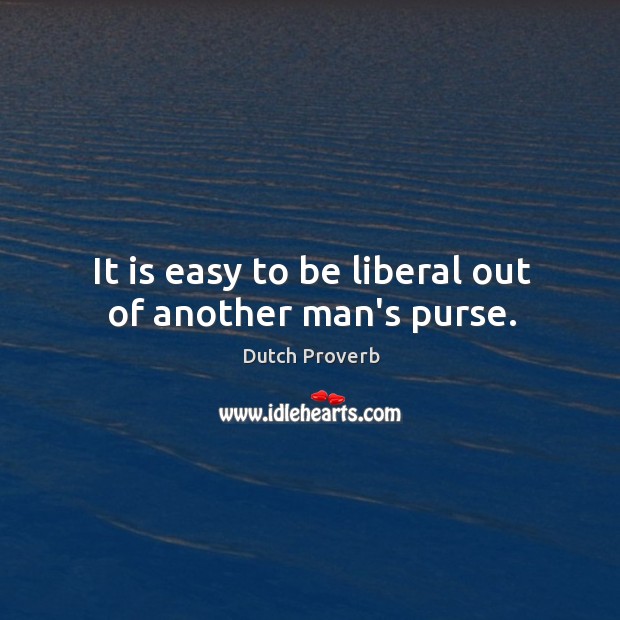 It is easy to be liberal out of another man’s purse. Dutch Proverbs Image