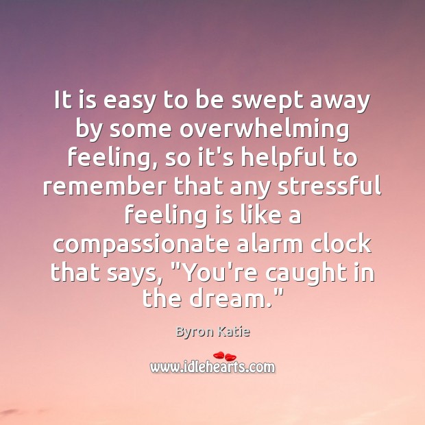 It is easy to be swept away by some overwhelming feeling, so Byron Katie Picture Quote