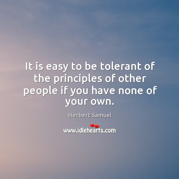 It is easy to be tolerant of the principles of other people if you have none of your own. Herbert Samuel Picture Quote