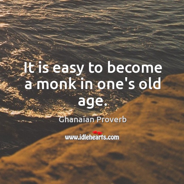 It is easy to become a monk in one’s old age. Ghanaian Proverbs Image
