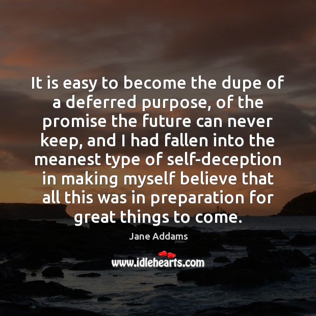 It is easy to become the dupe of a deferred purpose, of Jane Addams Picture Quote