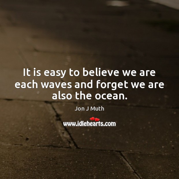It is easy to believe we are each waves and forget we are also the ocean. Jon J Muth Picture Quote