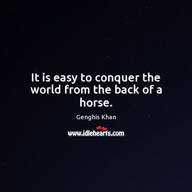 It is easy to conquer the world from the back of a horse. Genghis Khan Picture Quote