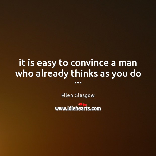 It is easy to convince a man who already thinks as you do … Ellen Glasgow Picture Quote