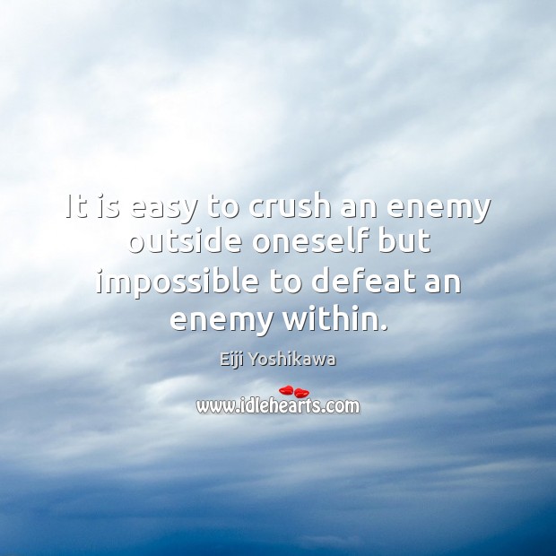 It is easy to crush an enemy outside oneself but impossible to defeat an enemy within. Eiji Yoshikawa Picture Quote