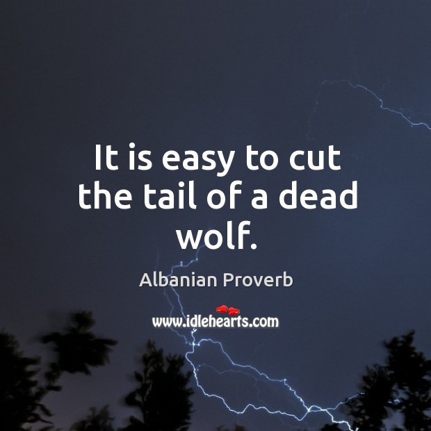 It is easy to cut the tail of a dead wolf. Albanian Proverbs Image